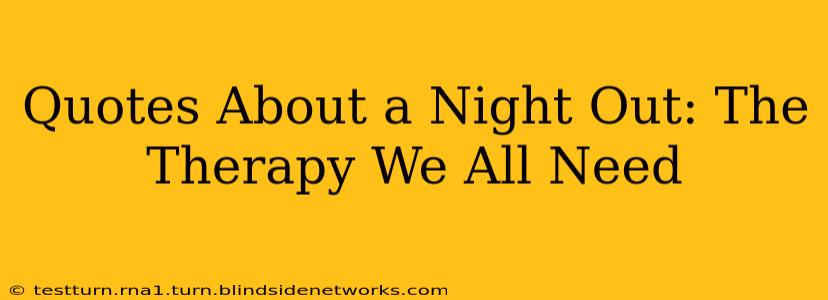 Quotes About a Night Out: The Therapy We All Need