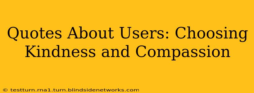 Quotes About Users: Choosing Kindness and Compassion