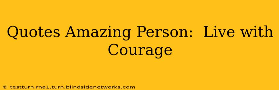 Quotes Amazing Person:  Live with Courage