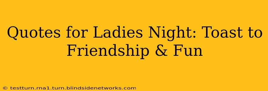 Quotes for Ladies Night: Toast to Friendship & Fun