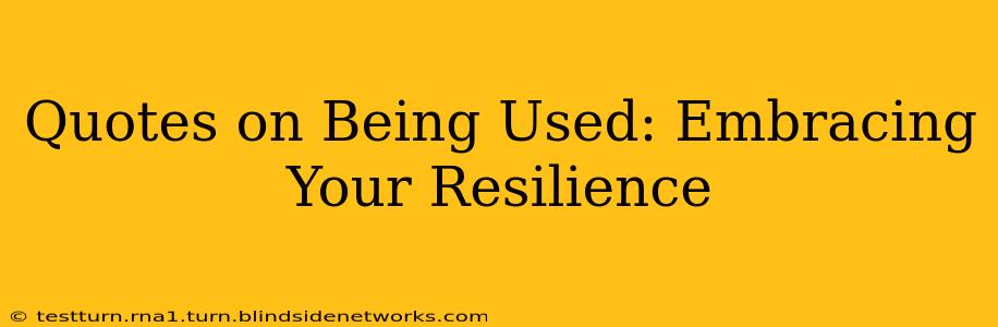 Quotes on Being Used: Embracing Your Resilience