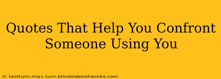 Quotes That Help You Confront Someone Using You