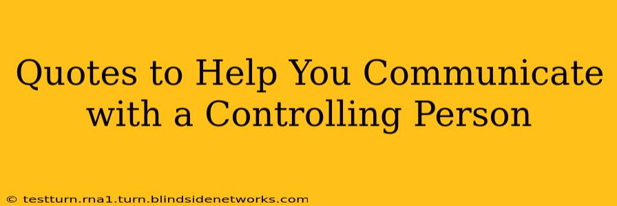 Quotes to Help You Communicate with a Controlling Person