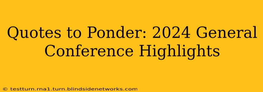 Quotes to Ponder: 2024 General Conference Highlights