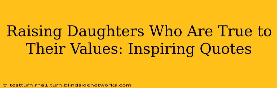 Raising Daughters Who Are True to Their Values: Inspiring Quotes