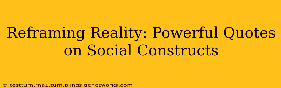 Reframing Reality: Powerful Quotes on Social Constructs