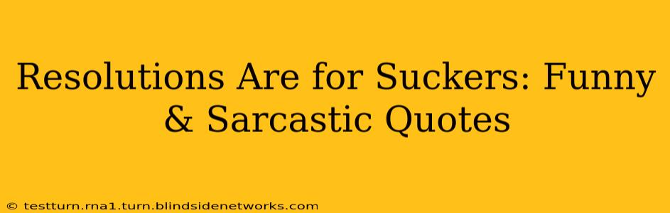 Resolutions Are for Suckers: Funny & Sarcastic Quotes