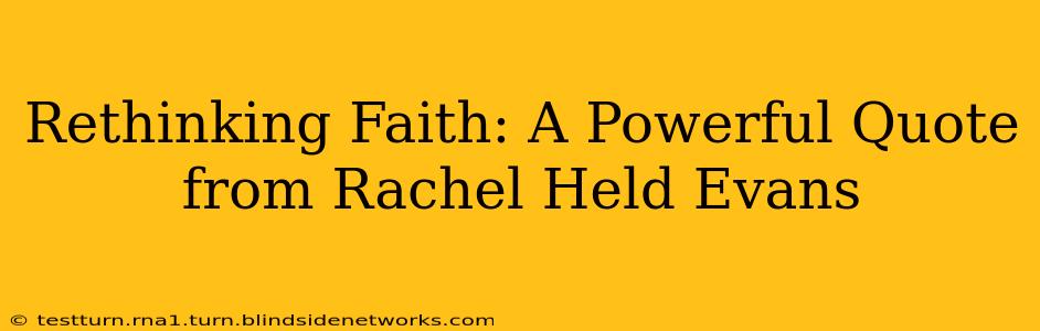 Rethinking Faith: A Powerful Quote from Rachel Held Evans