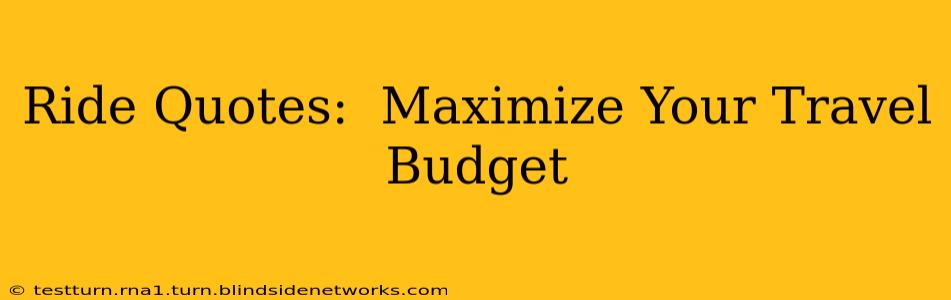 Ride Quotes:  Maximize Your Travel Budget