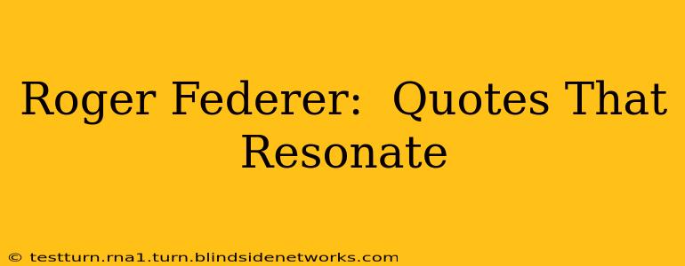 Roger Federer:  Quotes That Resonate