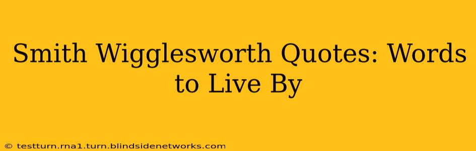 Smith Wigglesworth Quotes: Words to Live By
