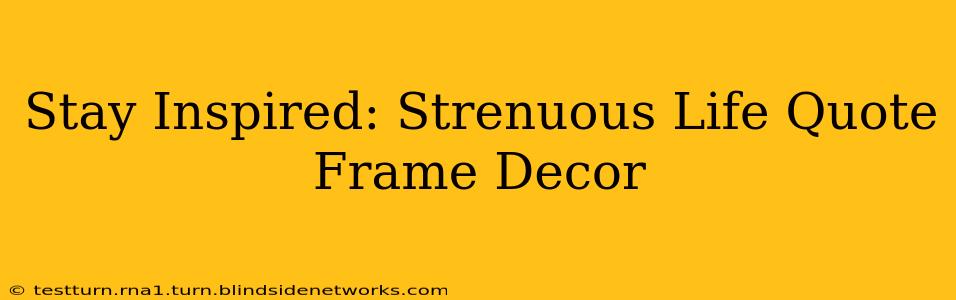 Stay Inspired: Strenuous Life Quote Frame Decor