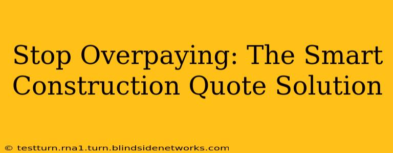 Stop Overpaying: The Smart Construction Quote Solution