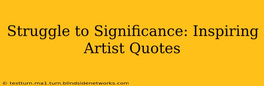 Struggle to Significance: Inspiring Artist Quotes