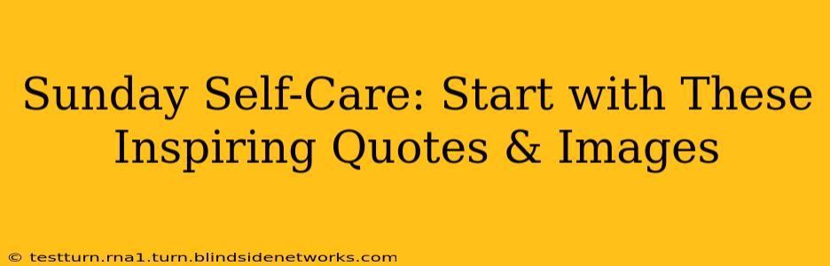 Sunday Self-Care: Start with These Inspiring Quotes & Images