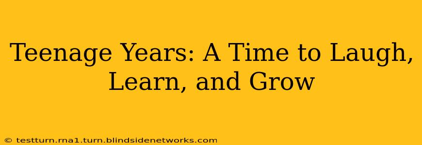 Teenage Years: A Time to Laugh, Learn, and Grow