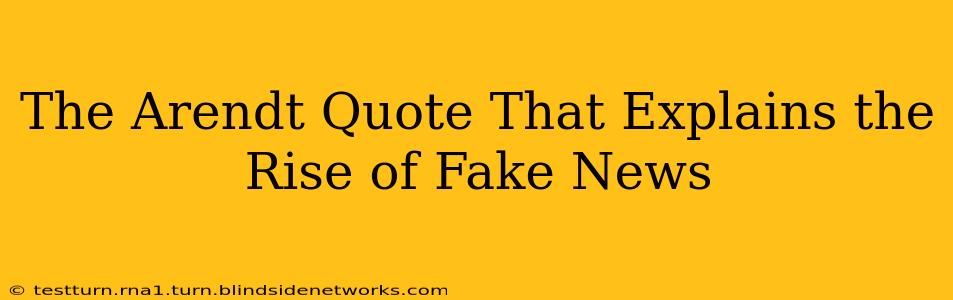 The Arendt Quote That Explains the Rise of Fake News