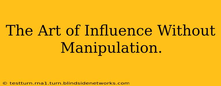 The Art of Influence Without Manipulation.