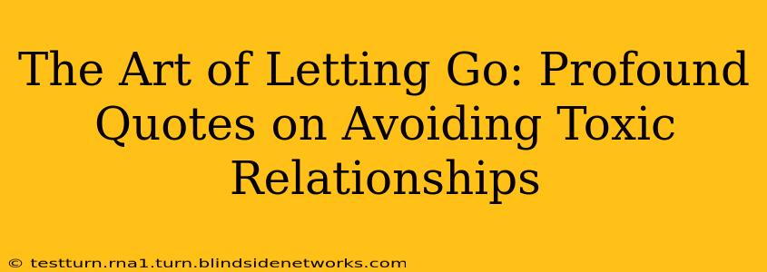 The Art of Letting Go: Profound Quotes on Avoiding Toxic Relationships