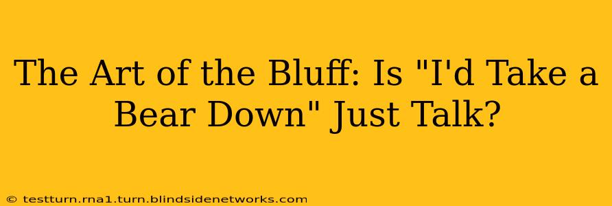 The Art of the Bluff: Is "I'd Take a Bear Down" Just Talk?