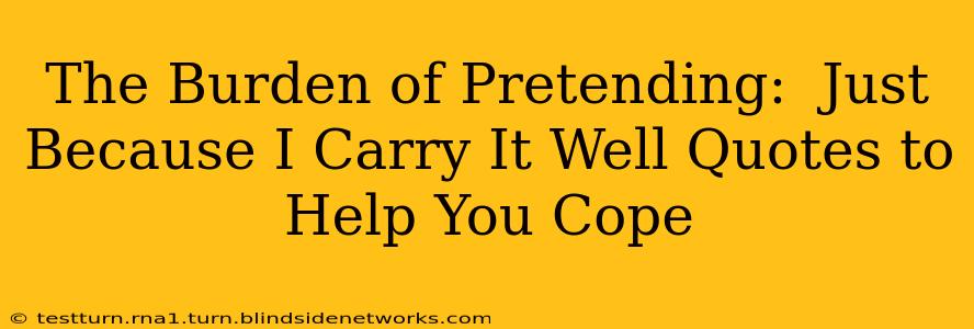 The Burden of Pretending:  Just Because I Carry It Well Quotes to Help You Cope