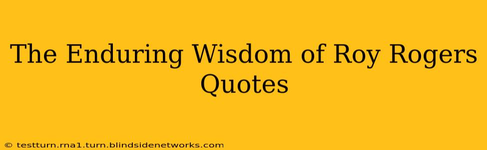 The Enduring Wisdom of Roy Rogers Quotes