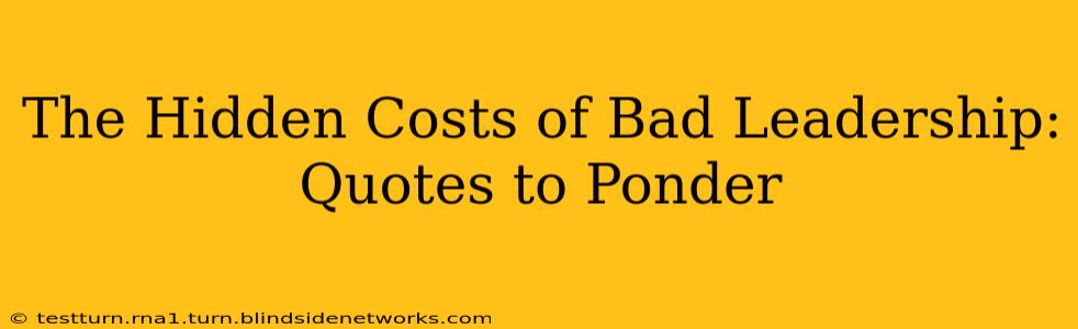 The Hidden Costs of Bad Leadership: Quotes to Ponder