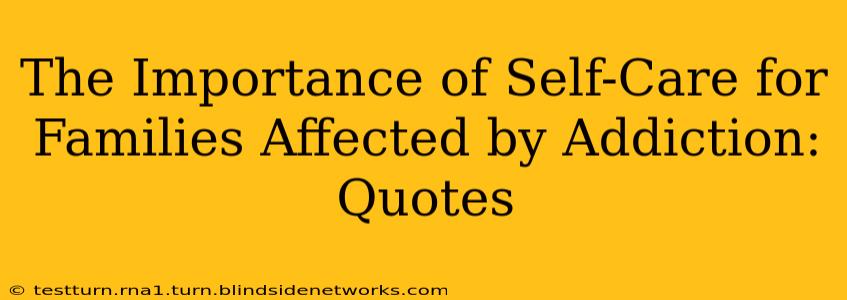 The Importance of Self-Care for Families Affected by Addiction: Quotes