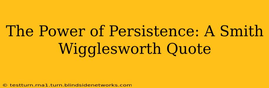 The Power of Persistence: A Smith Wigglesworth Quote