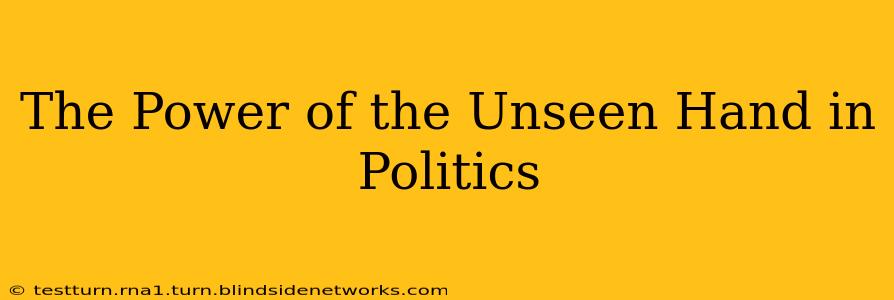 The Power of the Unseen Hand in Politics
