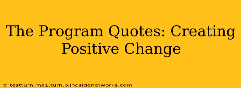 The Program Quotes: Creating Positive Change