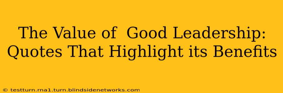 The Value of  Good Leadership: Quotes That Highlight its Benefits