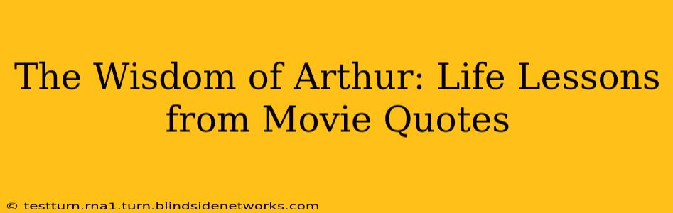 The Wisdom of Arthur: Life Lessons from Movie Quotes