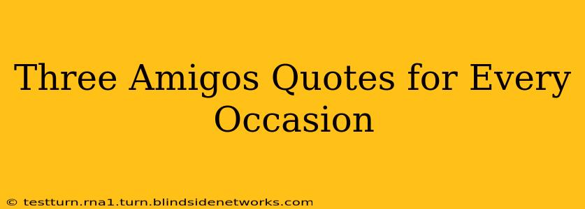 Three Amigos Quotes for Every Occasion