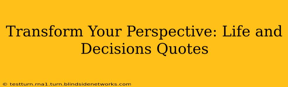 Transform Your Perspective: Life and Decisions Quotes