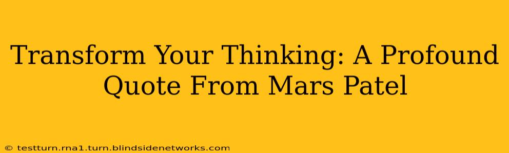 Transform Your Thinking: A Profound Quote From Mars Patel