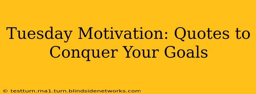 Tuesday Motivation: Quotes to Conquer Your Goals