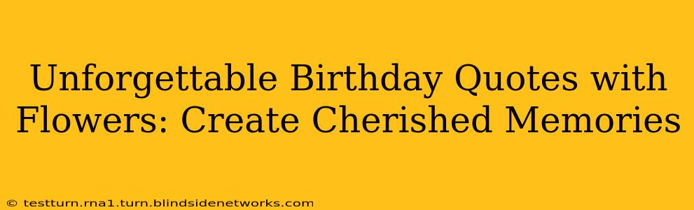 Unforgettable Birthday Quotes with Flowers: Create Cherished Memories