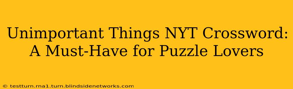 Unimportant Things NYT Crossword:  A Must-Have for Puzzle Lovers