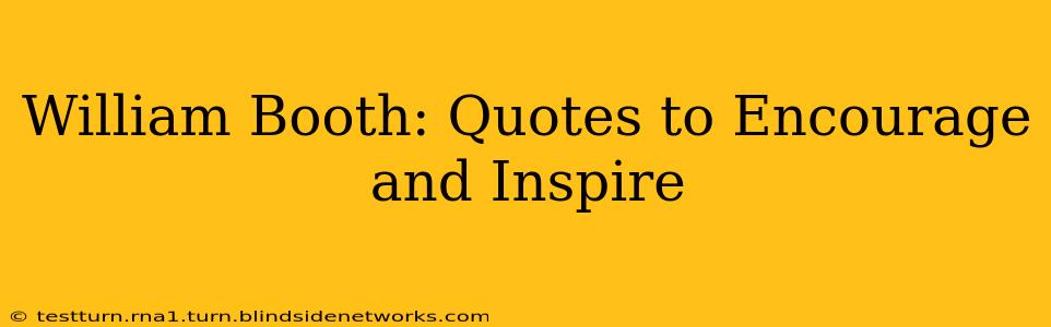 William Booth: Quotes to Encourage and Inspire