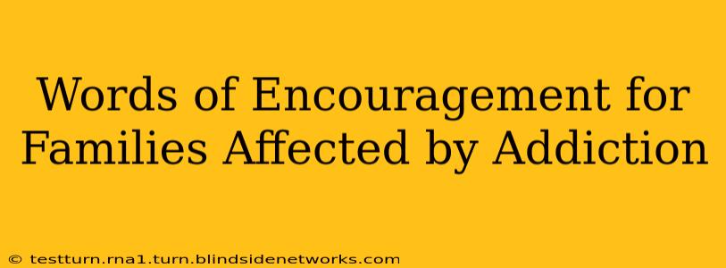 Words of Encouragement for Families Affected by Addiction