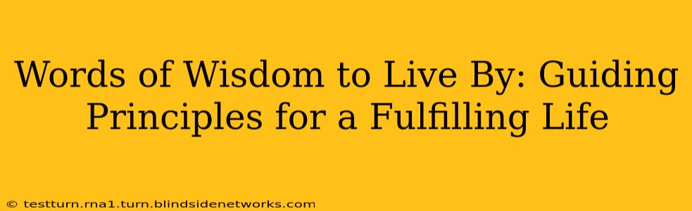 Words of Wisdom to Live By: Guiding Principles for a Fulfilling Life