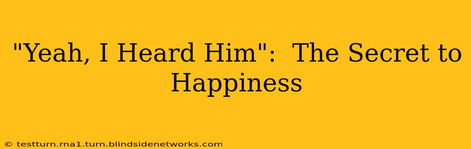 "Yeah, I Heard Him":  The Secret to Happiness
