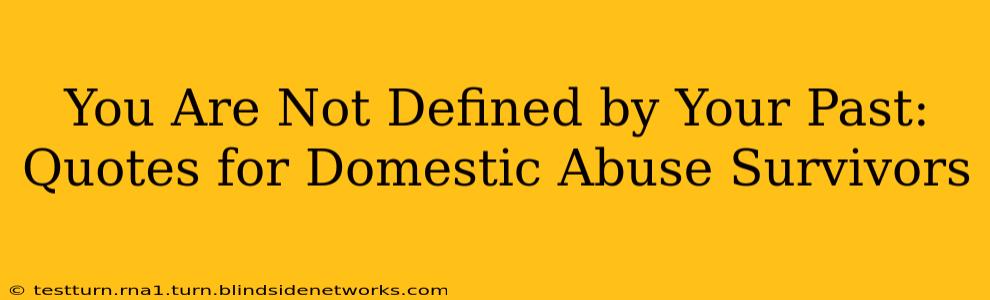 You Are Not Defined by Your Past: Quotes for Domestic Abuse Survivors